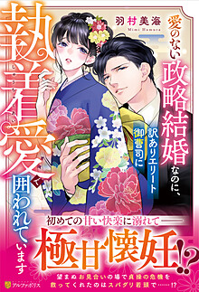 愛のない政略結婚なのに、訳ありエリート御曹司に執着愛で囲われています