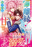 跡継ぎが生まれたら即・離縁！　なのにカタブツ騎士団長さまが甘すぎます！