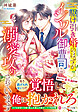 駆け引き婚のはずが、イジワル御曹司に溺愛攻めされています