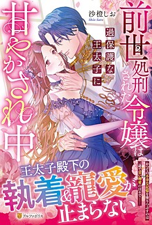 前世処刑された令嬢は過保護な王太子に甘やかされ中