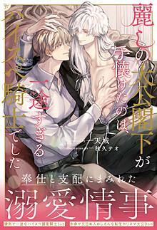 麗しの大公閣下が手懐けたのは、一途すぎるハイスペ騎士でした