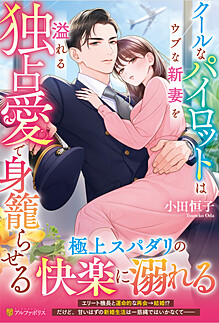 クールなパイロットはウブな新妻を溢れる独占愛で身籠らせる