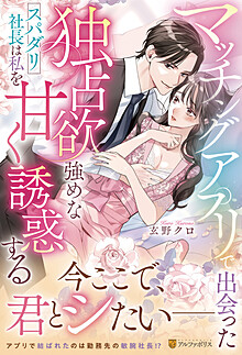 マッチングアプリで出会った独占欲強めなスパダリ社長は私を甘く誘惑する