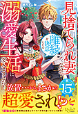 見捨てられ妻なので離縁を決意したら溺愛生活に突入しました！