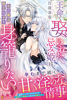 王命で娶られた忌み姫は氷の魔法騎士の子を身籠りたい