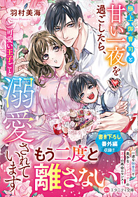 極上御曹司と甘い一夜を過ごしたら、可愛い王子ごと溺愛されています