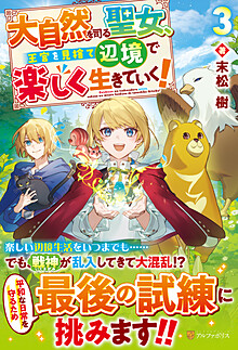 大自然を司る聖女、王宮を見捨て辺境で楽しく生きていく！３