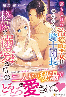 落ちこぼれ治癒聖女は幼なじみの騎士団長に秘湯で溺愛される