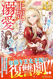 殿下、側妃とお幸せに！　正妃をやめたら溺愛されました