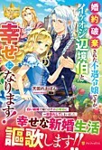 婚約破棄された不遇令嬢ですが、イケオジ辺境伯と幸せになります！