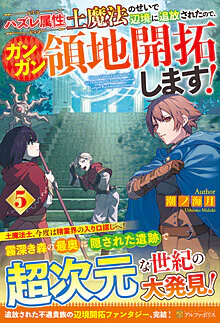 ハズレ属性土魔法のせいで辺境に追放されたので、ガンガン領地開拓します！５