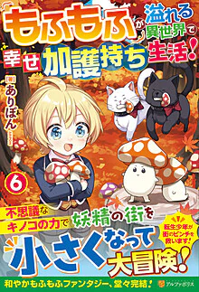 もふもふが溢れる異世界で幸せ加護持ち生活！６