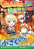 もふもふが溢れる異世界で幸せ加護持ち生活！６