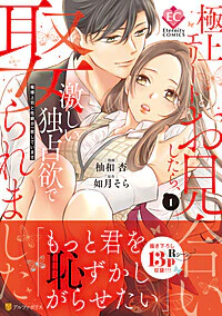 極上エリートとお見合いしたら、激しい独占欲で娶られました１