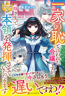 一家の恥と言われた令嬢ですが、嫁ぎ先で本領を発揮させていただきます