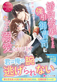 婚約破棄してきた強引御曹司になぜか溺愛されてます