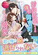 婚約破棄してきた強引御曹司になぜか溺愛されてます