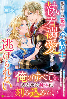 死に戻りの花嫁は冷徹騎士の執着溺愛から逃げられない
