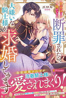 王太子に捨てられ断罪されたら、大嫌いな騎士様が求婚してきます