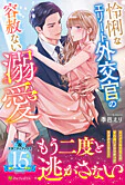 怜悧なエリート外交官の容赦ない溺愛