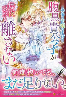 ハズレ令嬢の私を腹黒貴公子が毎夜求めて離さない