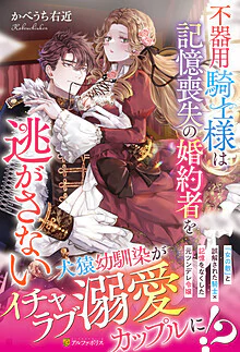 不器用騎士様は記憶喪失の婚約者を逃がさない