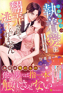 冷徹御曹司の執着愛に翻弄されて逃げられません