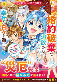 婚約破棄で追放されて、幸せな日々を過ごす。……え？　私が世界に一人しか居ない水の聖女？　あ、今更泣きつかれても、知りませんけど？３