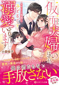 仮面夫婦のはずが、エリート専務に子どもごと溺愛されています