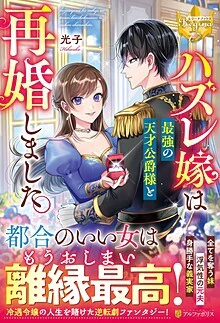 ハズレ嫁は最強の天才公爵様と再婚しました。