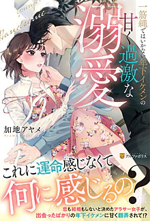 一筋縄ではいかない年下イケメンの甘く過激な溺愛