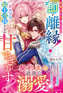 跡継ぎが生まれたら即・離縁！　なのにカタブツ騎士団長さまが甘すぎます！