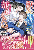 獣欲な副社長はツレない秘書を捕まえたい。