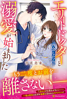 エリートドクターと再会したら、溺愛が始まりました