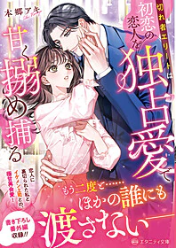 切れ者エリートは初恋の恋人を独占愛で甘く搦め捕る