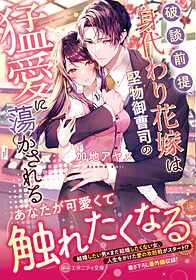 破談前提、身代わり花嫁は堅物御曹司の猛愛に蕩かされる