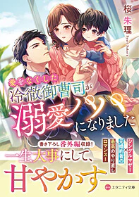 愛をなくした冷徹御曹司が溺愛パパになりました