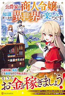 公爵家の商人令嬢は知識チートで異世界を楽しみつくす
