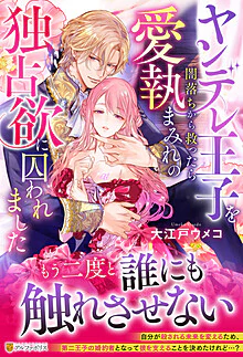 ヤンデレ王子を闇落ちから救ったら愛執まみれの独占欲に囚われました