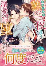 不埒な社長と熱い一夜を過ごしたら、溺愛沼に堕とされました