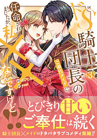 ドS騎士団長のご奉仕メイドに任命されましたが、私××なんですけど！？３