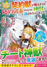 契約獣が怖すぎると婚約破棄されたけど、神獣に選ばれちゃいました。今さら手のひら返しても遅いですよ？