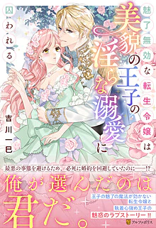 魅了無効な転生令嬢は美貌の王子の淫らな溺愛に囚われる