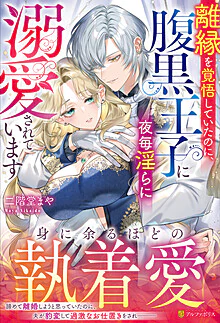 離縁を覚悟していたのに、腹黒王子に夜毎淫らに溺愛されています