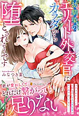 幼馴染のエリート外交官にカラダから堕とされそうです