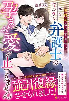 偽婚約のはずなのに、元彼ヤンデレ弁護士の孕ませ愛が止まりません
