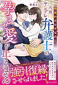 偽婚約のはずなのに、元彼ヤンデレ弁護士の孕ませ愛が止まりません