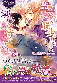 聖女が脱走したら、溺愛が待っていました。