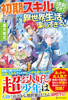 初期スキルが便利すぎて異世界生活が楽しすぎる！