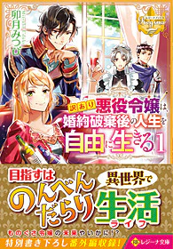 訳あり悪役令嬢は、婚約破棄後の人生を自由に生きる１